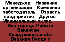 Менеджер › Название организации ­ Компания-работодатель › Отрасль предприятия ­ Другое › Минимальный оклад ­ 1 - Все города Работа » Вакансии   . Свердловская обл.,Верхняя Салда г.